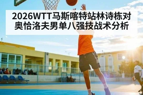 2026WTT马斯喀特站林诗栋对奥恰洛夫男单八强技战术分析