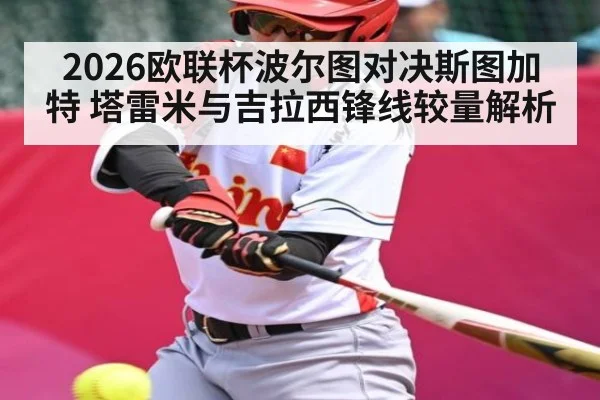 2026欧联杯波尔图对决斯图加特 塔雷米与吉拉西锋线较量解析